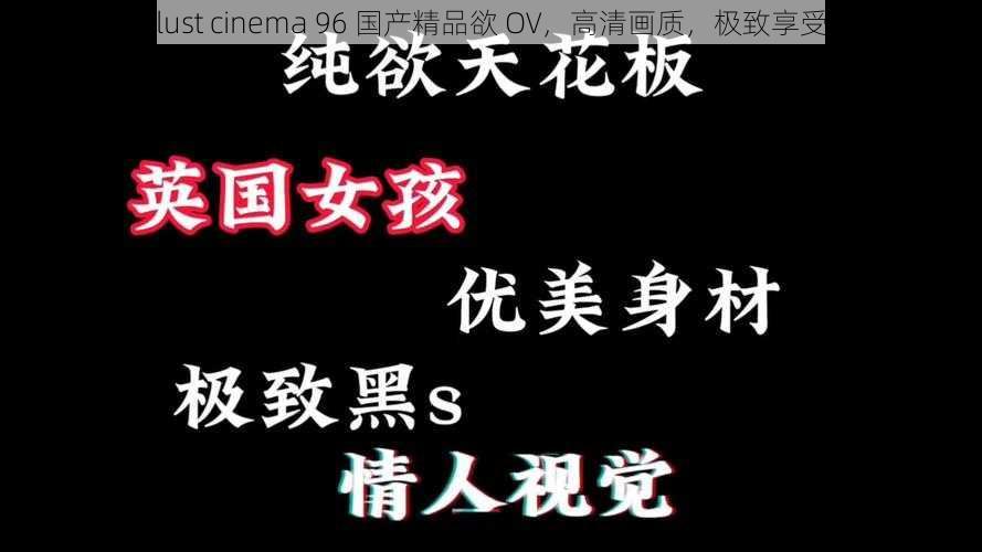 lust cinema 96 国产精品欲 OV，高清画质，极致享受