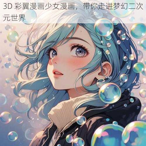 3D 彩翼漫画少女漫画，带你走进梦幻二次元世界